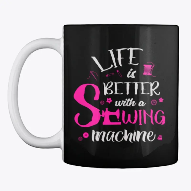 Life is Better with a Sewing machine